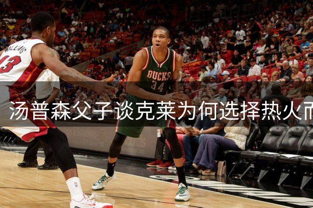 汤普森父子谈克莱为何选择热火而非湖人